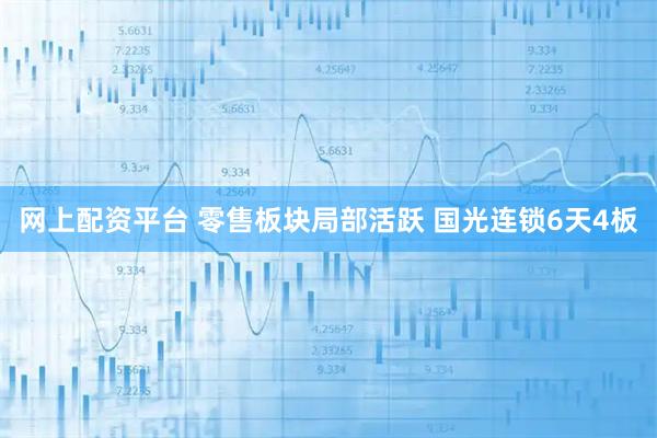 网上配资平台 零售板块局部活跃 国光连锁6天4板