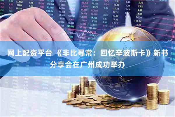 网上配资平台 《非比寻常：回忆辛波斯卡》新书分享会在广州成功举办
